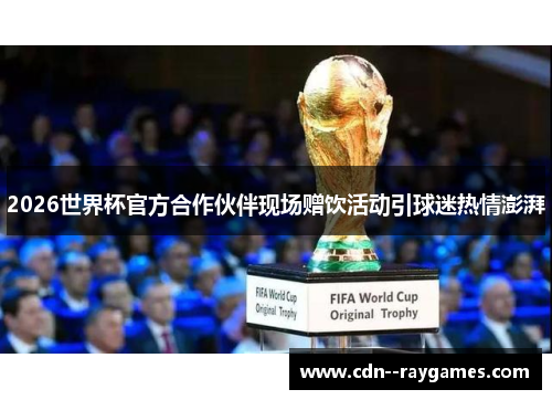 2026世界杯官方合作伙伴现场赠饮活动引球迷热情澎湃